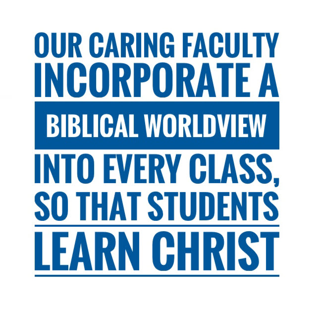 Our caring faculty incorporate a Biblical worldview into every class so that students learn Christ.